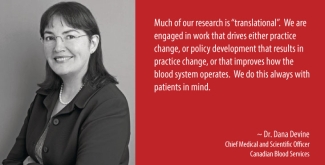 Dr. Dana Devine Poster with an image of Dr. Dana Devine on left side and a quote from her on the right side. Quote: Much of our research is "transitional". We are engaged in work that drives either practice change, or policy development that results in practice change, or that improves how the blood system operates. We do this always with patients in mind.